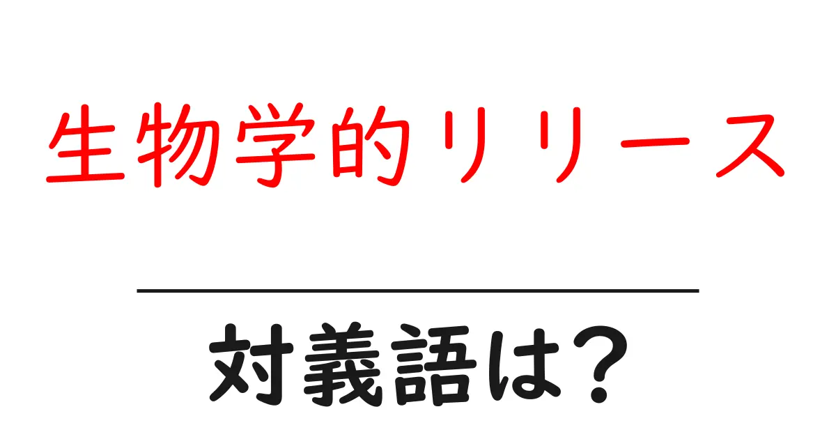 生物学的リリースの対義語・反対語を使用例を交えて分かりやすく解説!