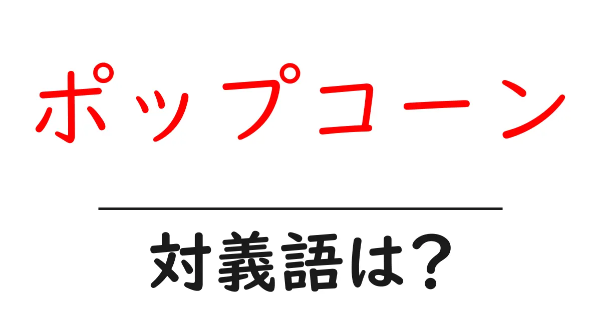 ポップコーンの対義語・反対語を使用例を交えて分かりやすく解説!
