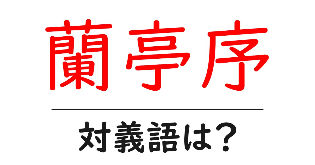 蘭亭序の対義語・反対語を使用例を交えて分かりやすく解説！