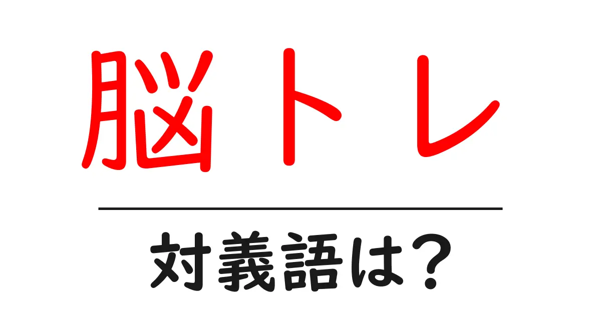 脳トレの対義語・反対語を使用例を交えて分かりやすく解説!