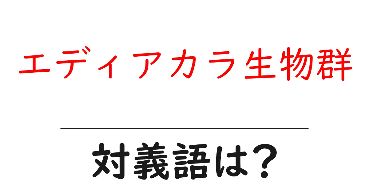 エディアカラ生物群の対義語・反対語を使用例を交えて分かりやすく解説！