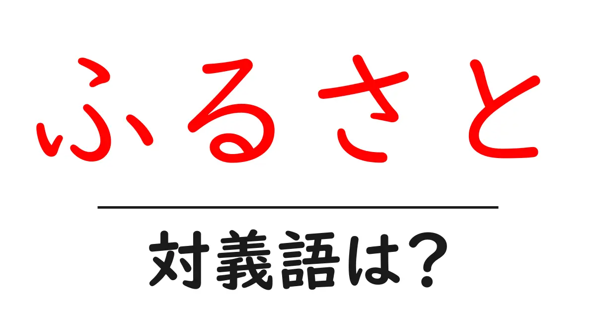 ふるさとの対義語・反対語を使用例を交えて分かりやすく解説!