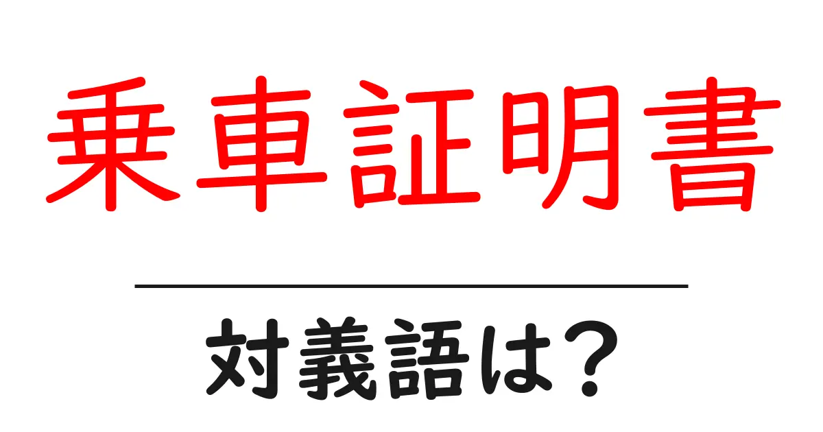 乗車証明書の対義語・反対語を使用例を交えて分かりやすく解説!
