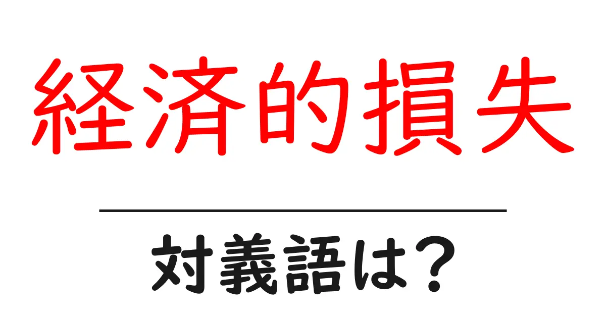 経済的損失の対義語・反対語を使用例を交えて分かりやすく解説！