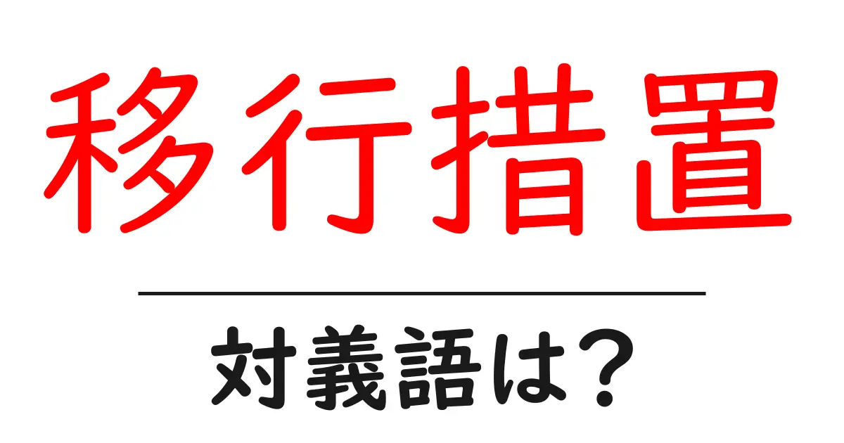 移行措置の対義語・反対語を使用例を交えて分かりやすく解説!