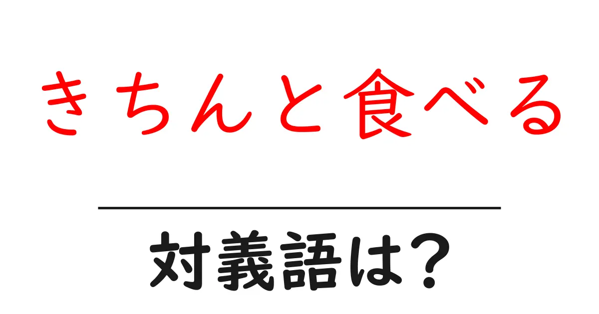 きちんと食べるの対義語・反対語を使用例を交えて分かりやすく解説!