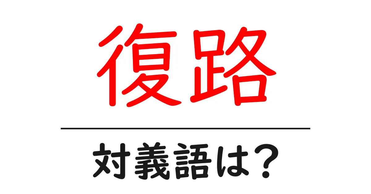 復路の対義語・反対語を使用例を交えて分かりやすく解説!