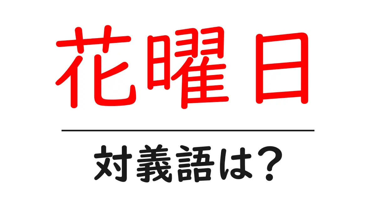 花曜日の対義語・反対語を使用例を交えて分かりやすく解説!