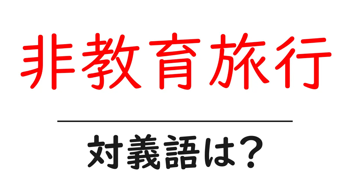 非教育旅行の対義語・反対語を使用例を交えて分かりやすく解説!