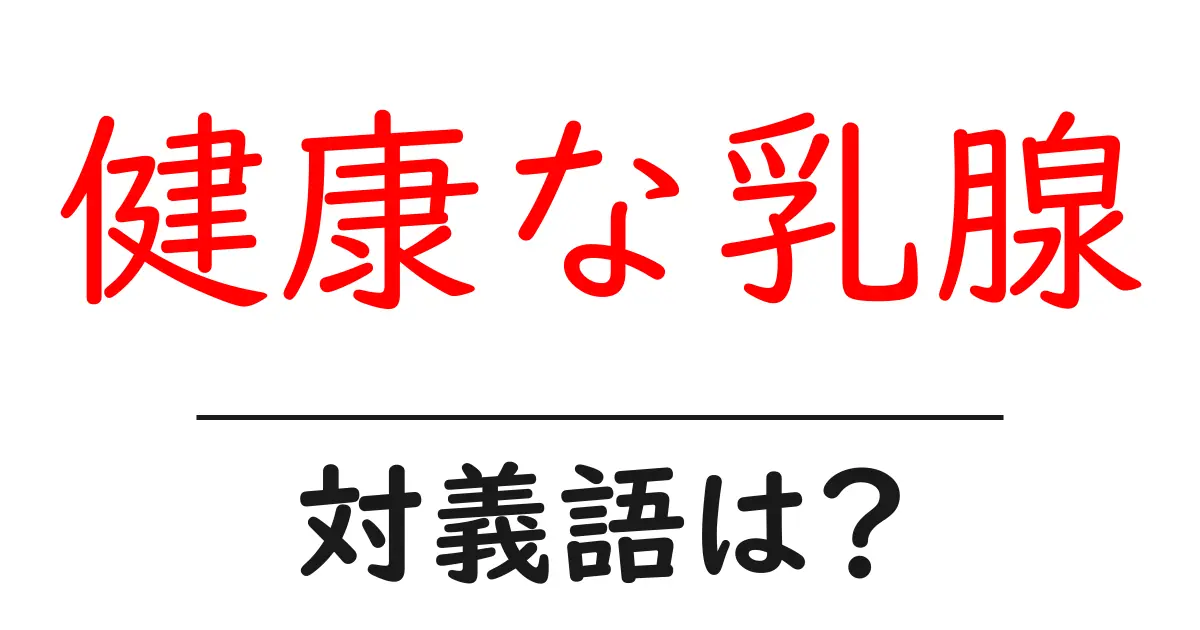 健康な乳腺の対義語・反対語を使用例を交えて分かりやすく解説!