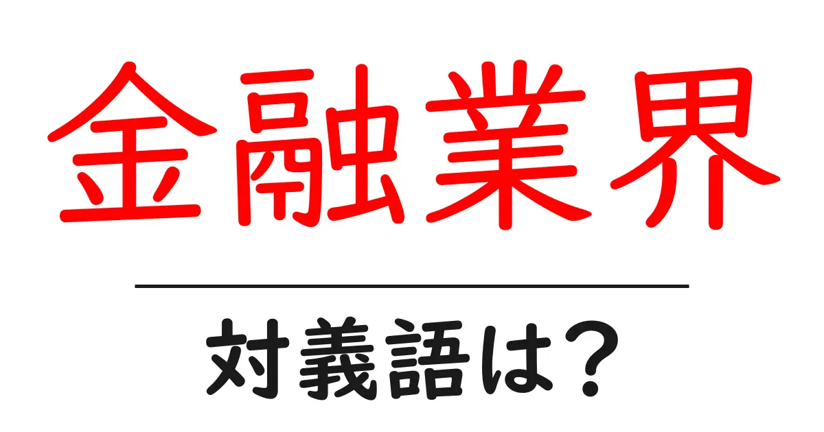 金融業界の対義語・反対語を使用例を交えて分かりやすく解説!