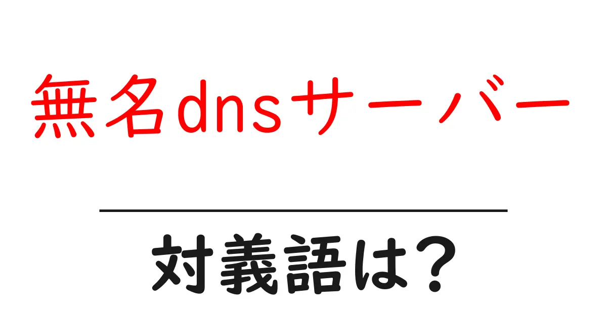 無名dnsサーバーの対義語・反対語を使用例を交えて分かりやすく解説!