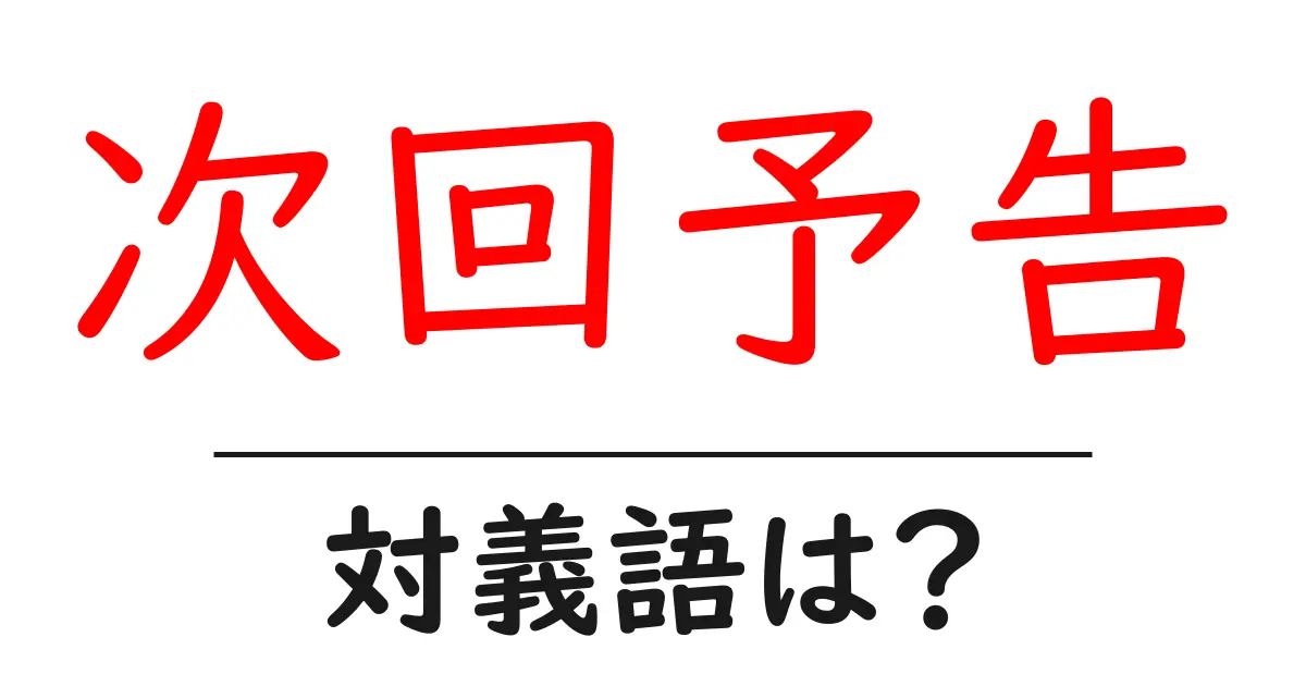 次回予告の対義語・反対語を使用例を交えて分かりやすく解説!