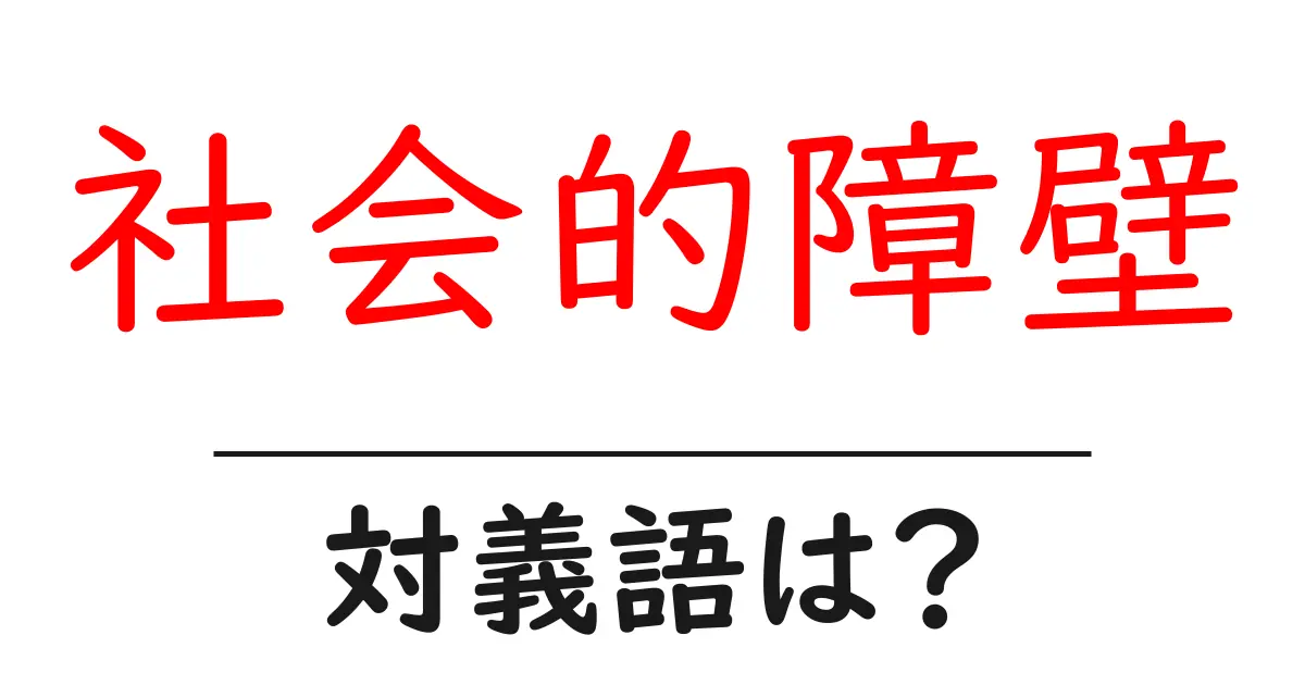 社会的障壁の対義語・反対語を使用例を交えて分かりやすく解説!