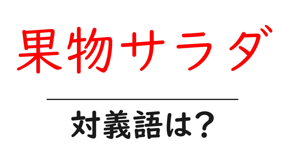 果物サラダの対義語・反対語を使用例を交えて分かりやすく解説!