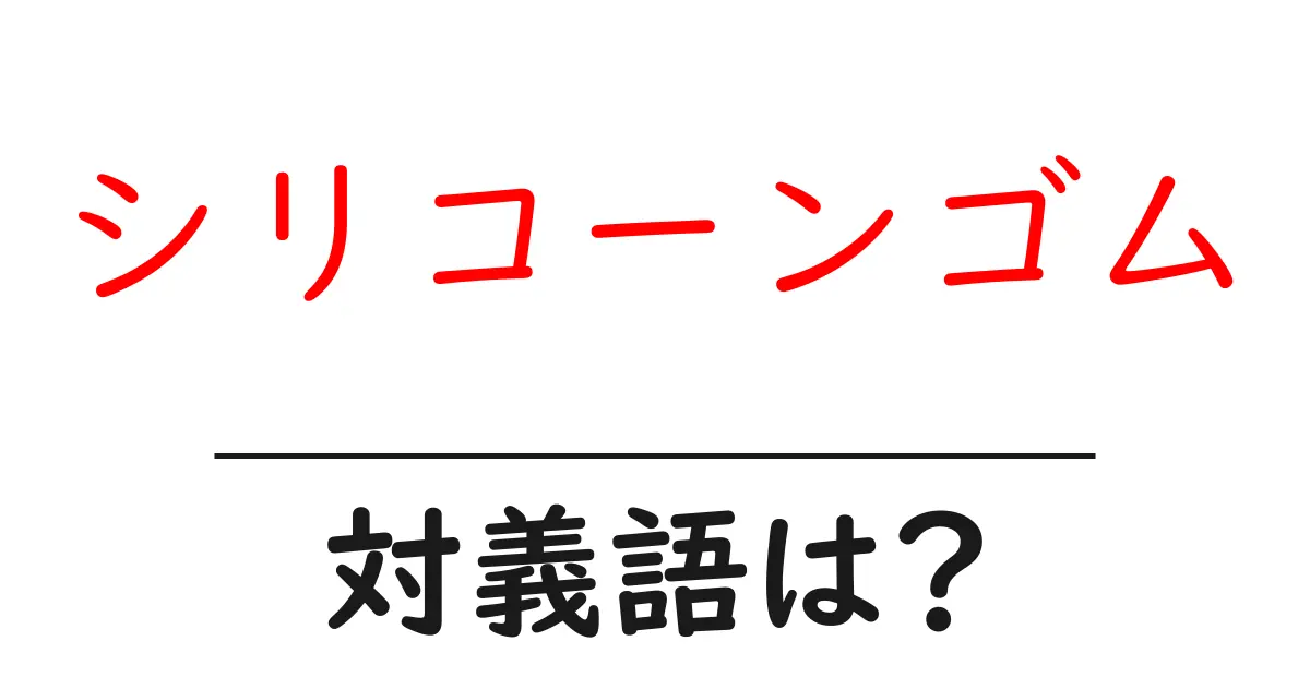 シリコーンゴムの対義語・反対語を使用例を交えて分かりやすく解説!