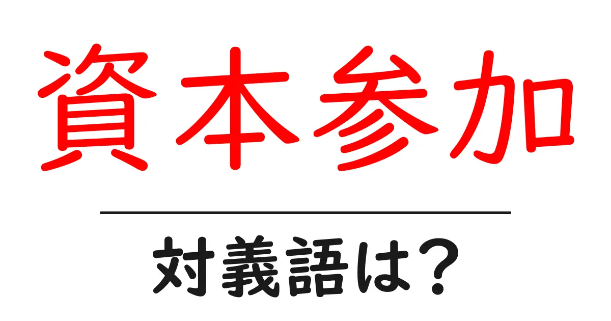 資本参加の対義語・反対語を使用例を交えて分かりやすく解説！