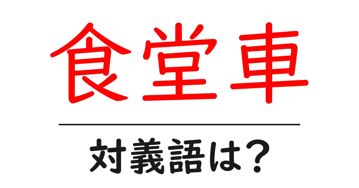 食堂車の対義語・反対語を使用例を交えて分かりやすく解説!