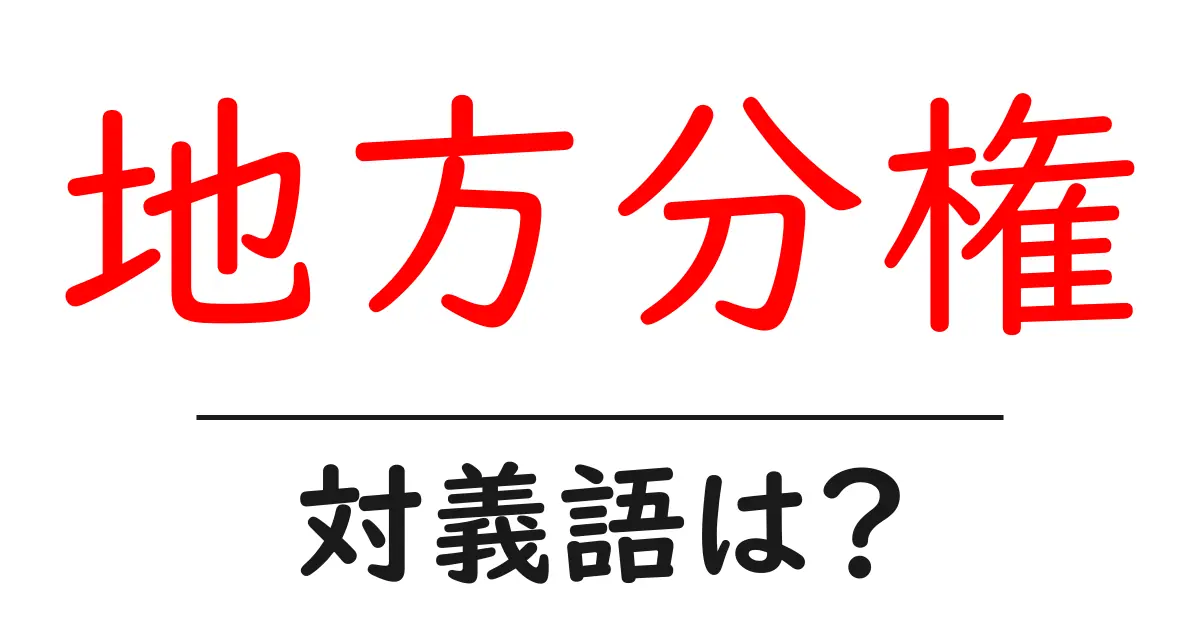地方分権の対義語・反対語を使用例を交えて分かりやすく解説!