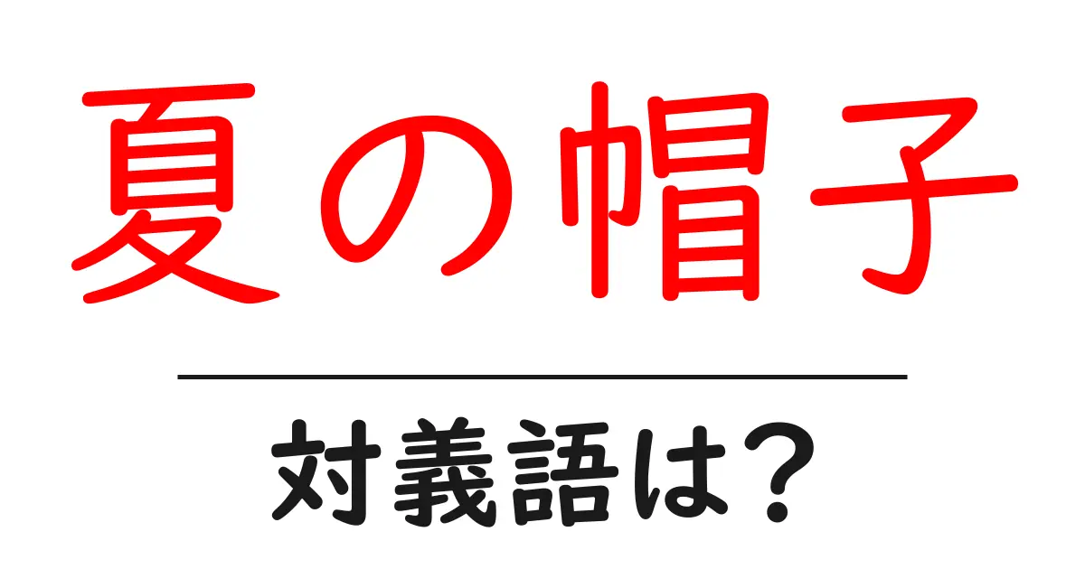 夏の帽子の対義語・反対語を使用例を交えて分かりやすく解説!