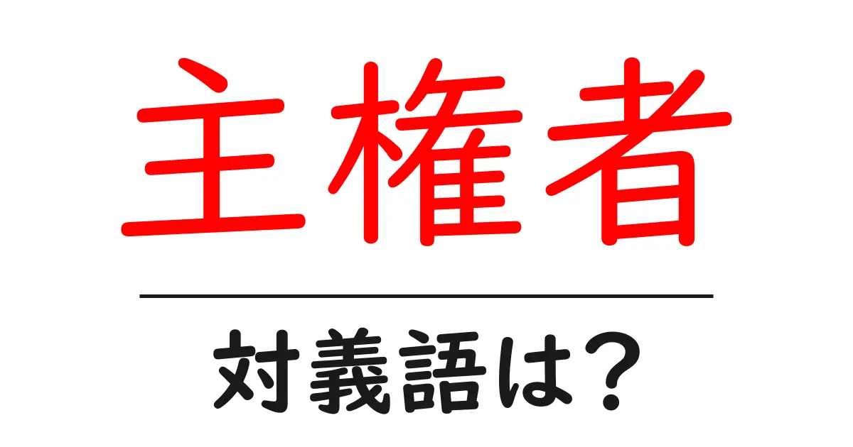 主権者の対義語・反対語を使用例を交えて分かりやすく解説!