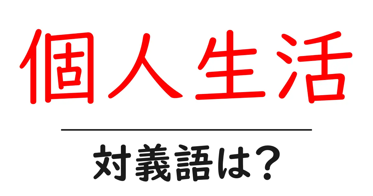 個人生活の対義語・反対語を使用例を交えて分かりやすく解説!