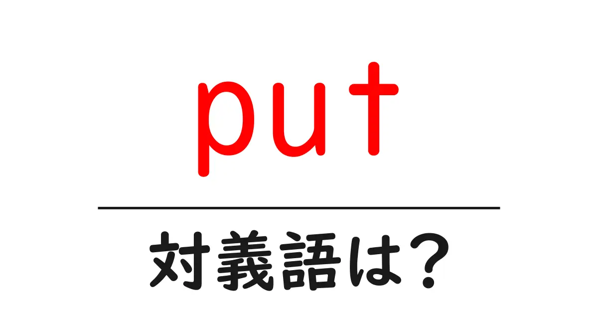putの対義語・反対語を使用例を交えて分かりやすく解説!