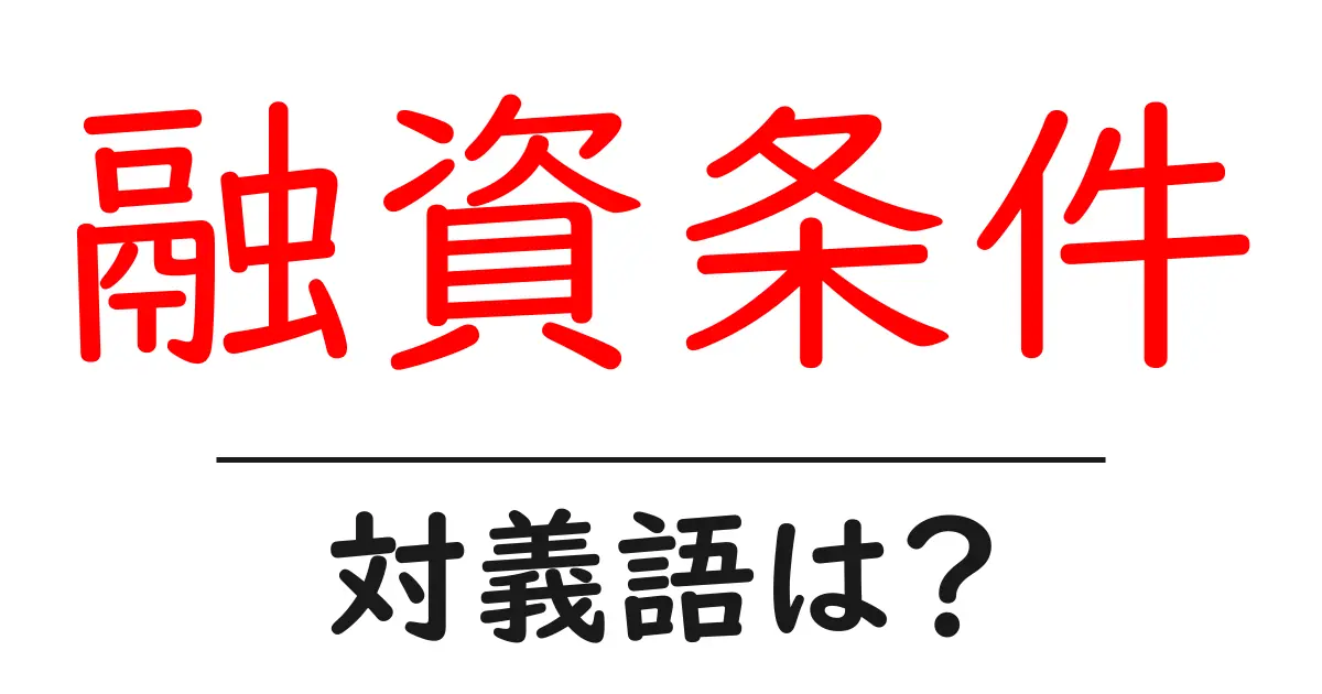 融資条件の対義語・反対語を使用例を交えて分かりやすく解説!