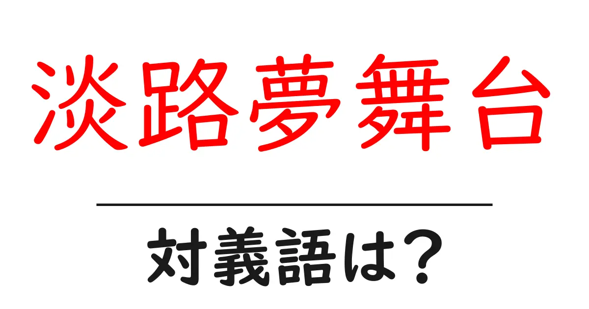 淡路夢舞台の対義語・反対語を使用例を交えて分かりやすく解説!