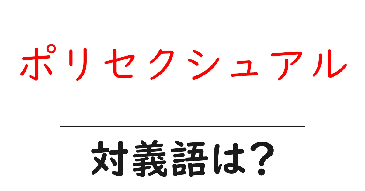 ポリセクシュアルの対義語・反対語を使用例を交えて分かりやすく解説!