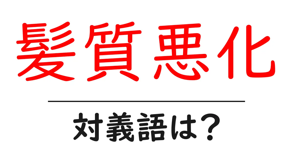 髪質悪化の対義語・反対語を使用例を交えて分かりやすく解説！