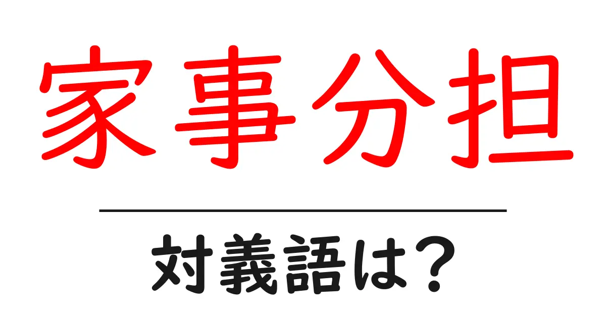 家事分担の対義語・反対語を使用例を交えて分かりやすく解説!