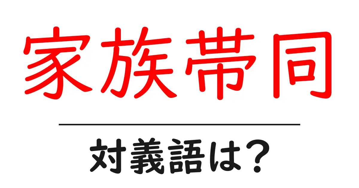 家族帯同の対義語・反対語を使用例を交えて分かりやすく解説！