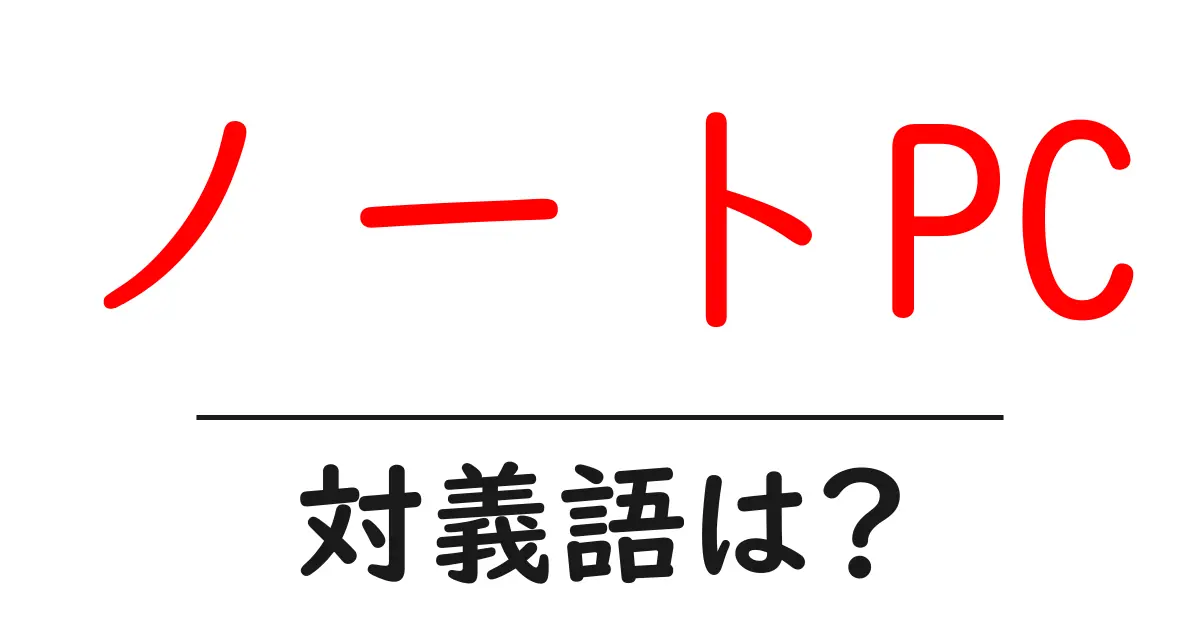 ノートPCの対義語・反対語を使用例を交えて分かりやすく解説!