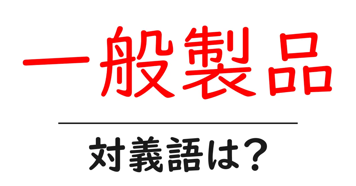 一般製品の対義語・反対語を使用例を交えて分かりやすく解説!