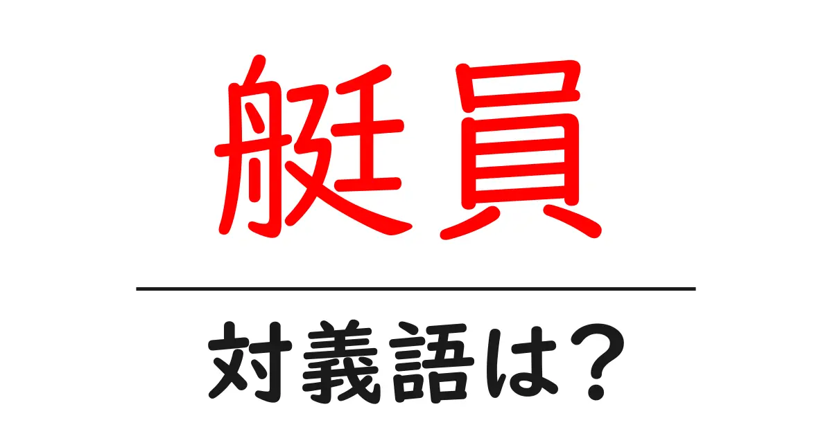 艇員の対義語・反対語を使用例を交えて分かりやすく解説!