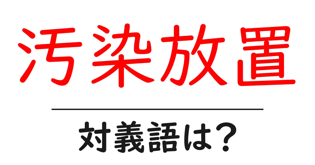 汚染放置の対義語・反対語を使用例を交えて分かりやすく解説！