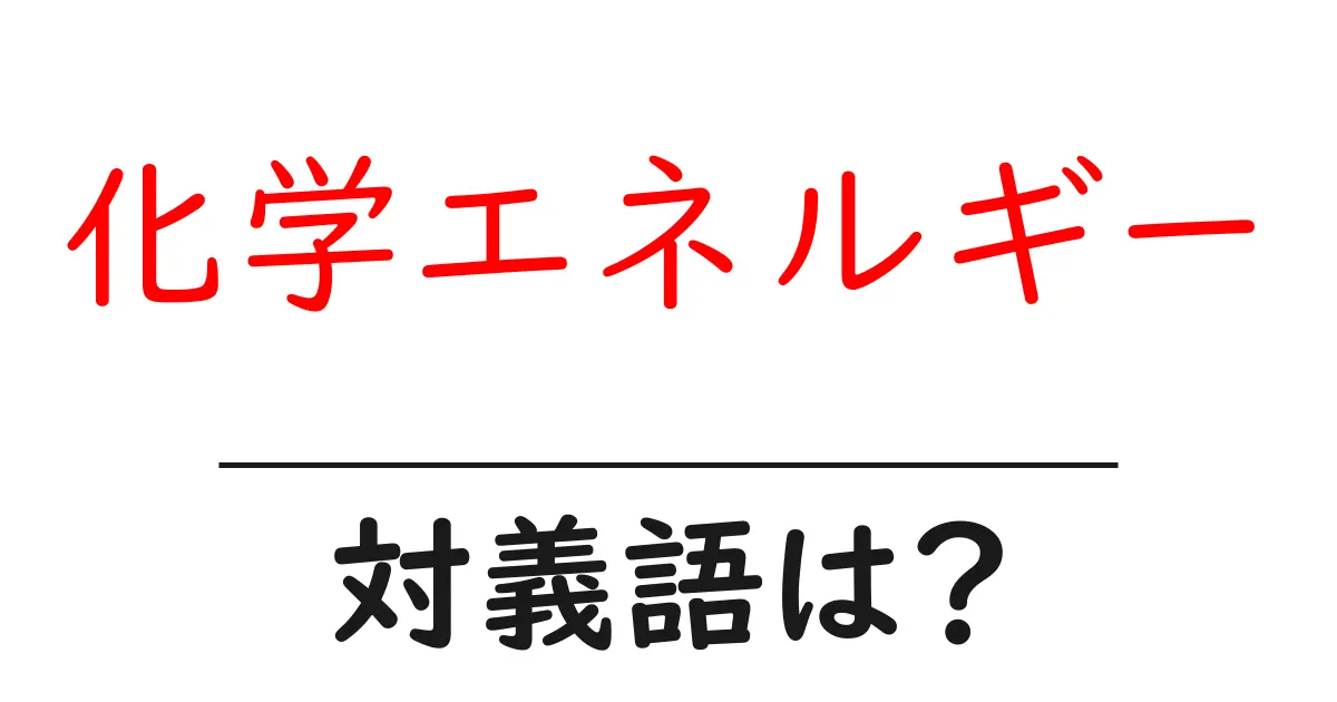 化学エネルギーの対義語・反対語を使用例を交えて分かりやすく解説!