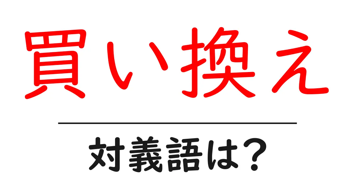 買い換えの対義語・反対語を使用例を交えて分かりやすく解説！