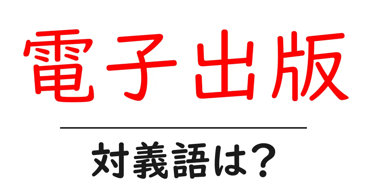 電子出版の対義語・反対語を使用例を交えて分かりやすく解説！