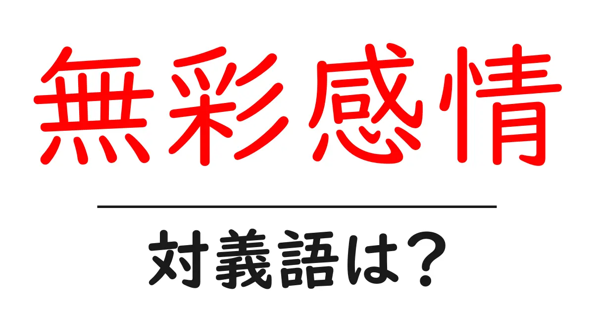 無彩感情の対義語・反対語を使用例を交えて分かりやすく解説!