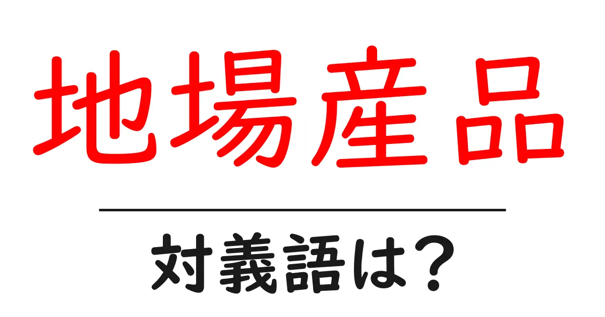 地場産品の対義語・反対語を使用例を交えて分かりやすく解説！