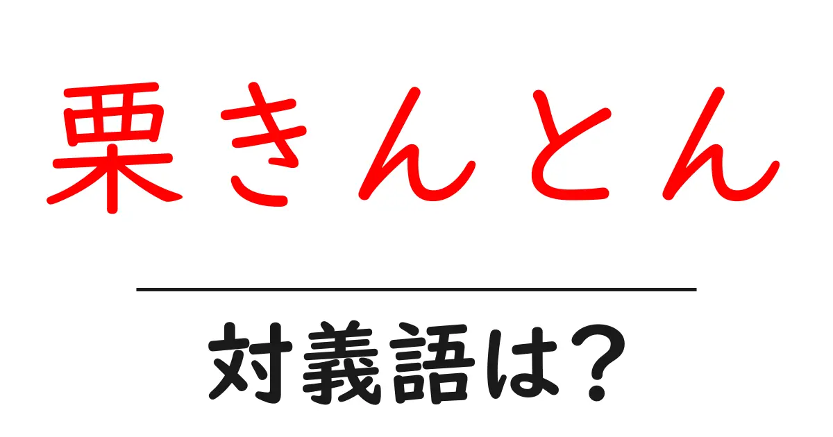 栗きんとんの対義語・反対語を使用例を交えて分かりやすく解説!