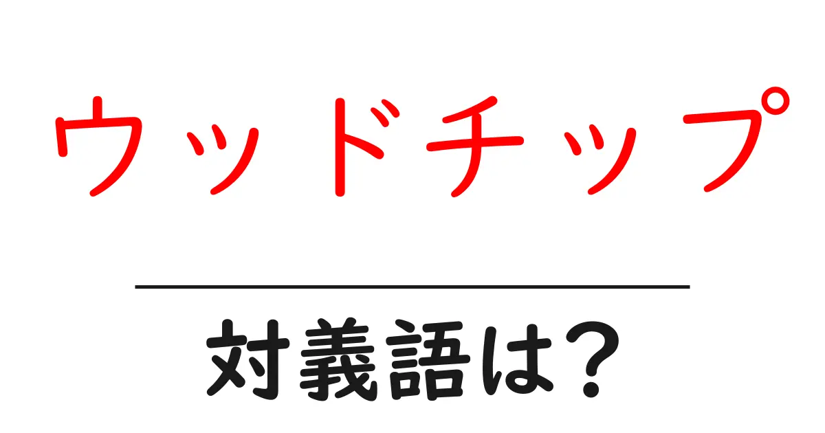 ウッドチップの対義語・反対語を使用例を交えて分かりやすく解説!