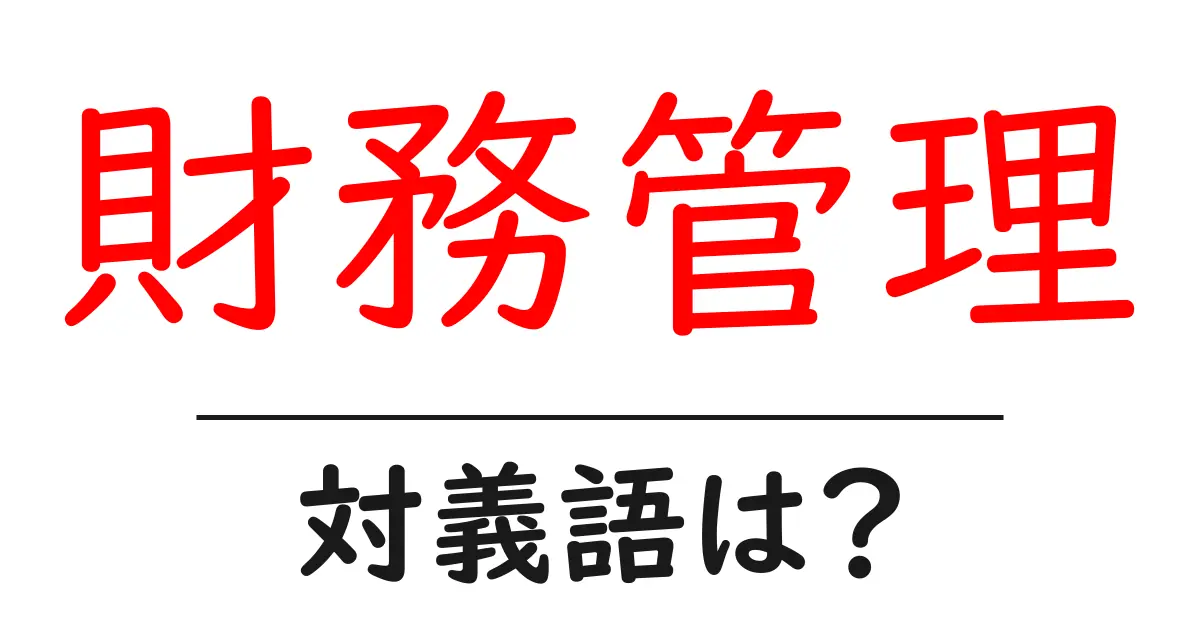 財務管理の対義語・反対語を使用例を交えて分かりやすく解説！