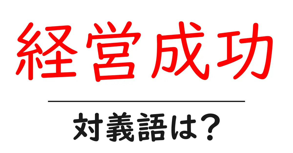 経営成功の対義語・反対語を使用例を交えて分かりやすく解説！