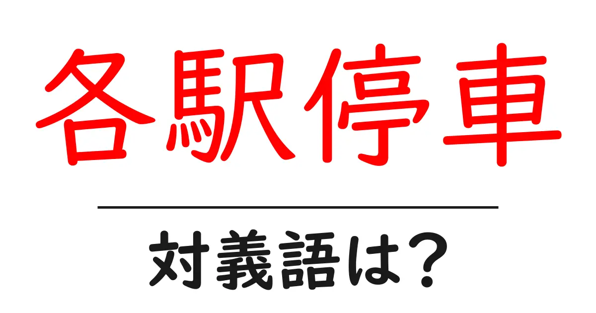 各駅停車の対義語・反対語を使用例を交えて分かりやすく解説!