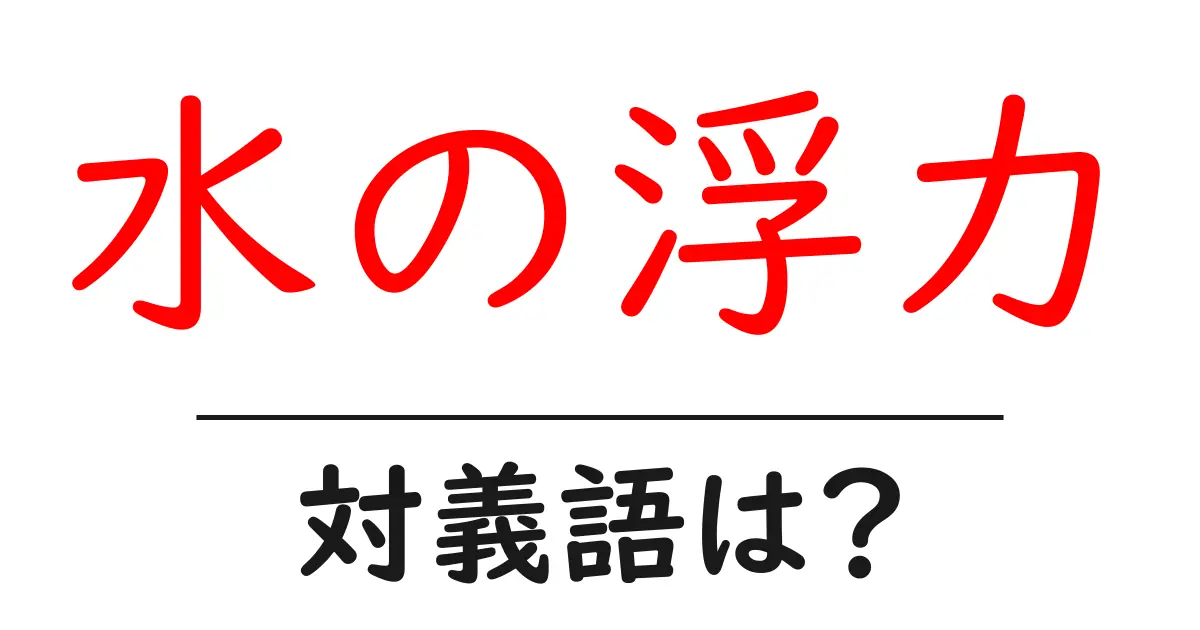 水の浮力の対義語・反対語を使用例を交えて分かりやすく解説!