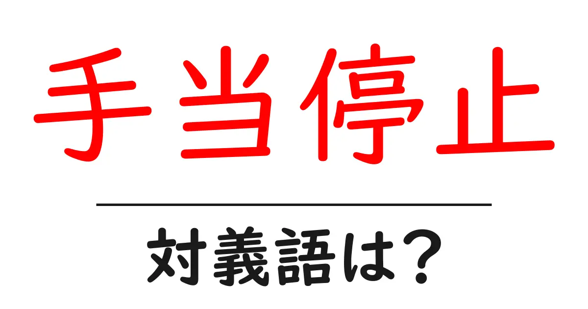 手当停止の対義語・反対語を使用例を交えて分かりやすく解説！