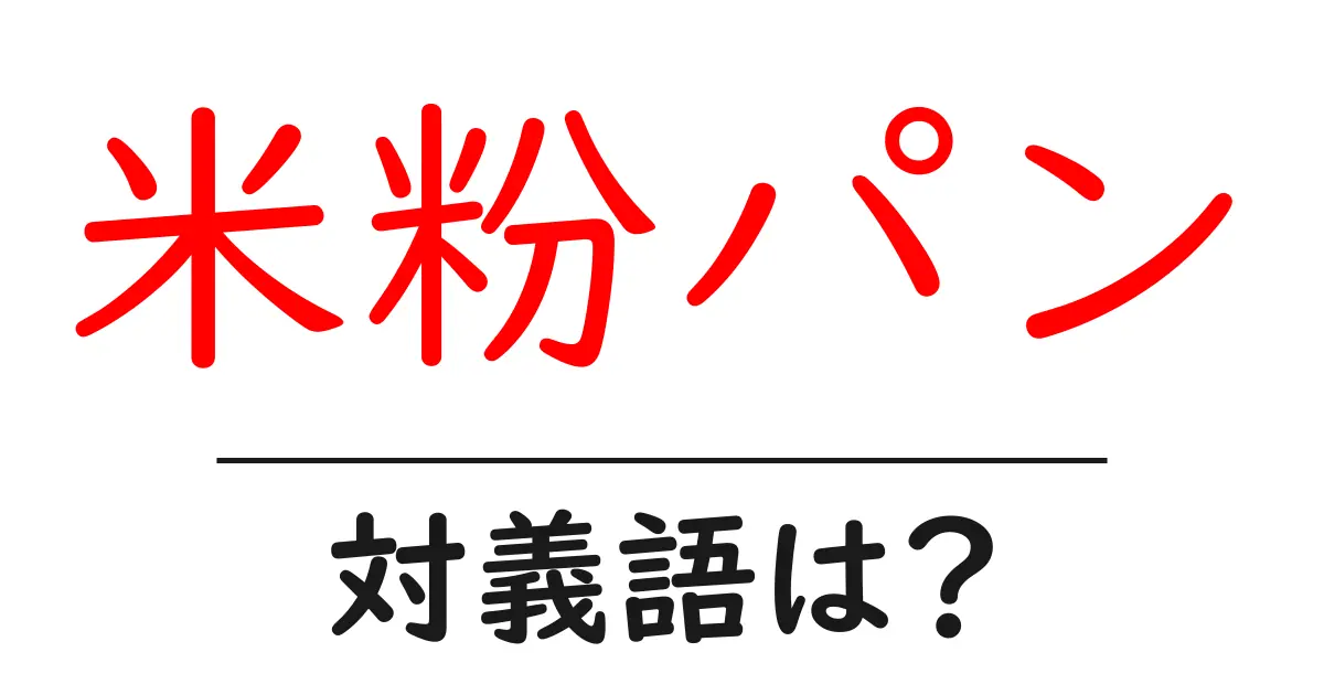 米粉パンの対義語・反対語を使用例を交えて分かりやすく解説!